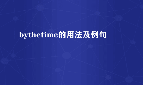 bythetime的用法及例句