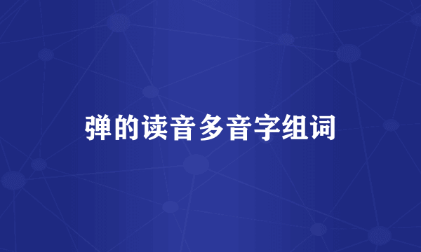 弹的读音多音字组词