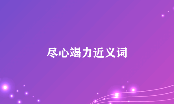 尽心竭力近义词