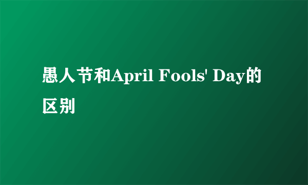 愚人节和April Fools' Day的区别