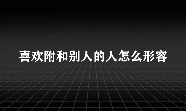 喜欢附和别人的人怎么形容
