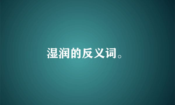 湿润的反义词。