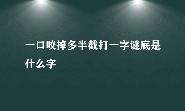 一口咬掉多半截打一字谜底是什么字