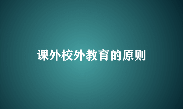 课外校外教育的原则