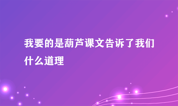 我要的是葫芦课文告诉了我们什么道理