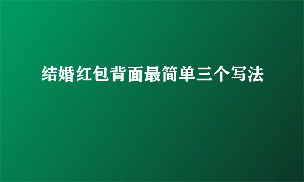 结婚红包背面最简单三个写法