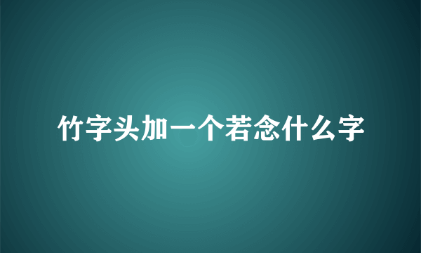 竹字头加一个若念什么字