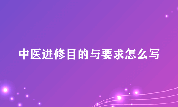 中医进修目的与要求怎么写