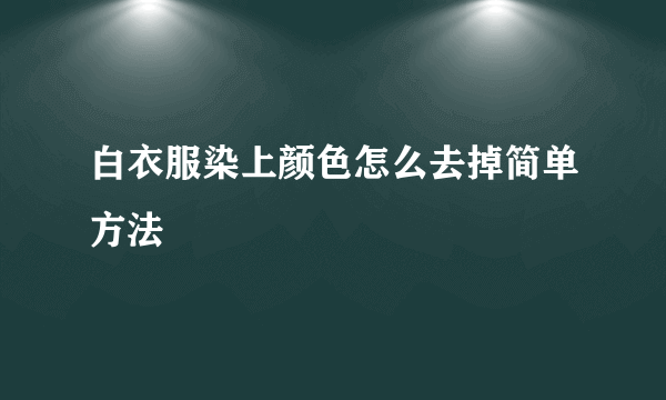 白衣服染上颜色怎么去掉简单方法