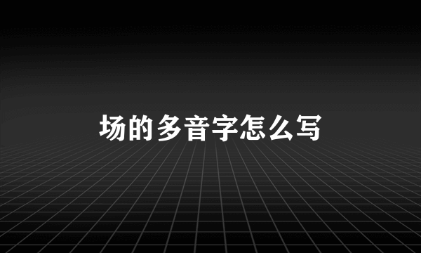 场的多音字怎么写