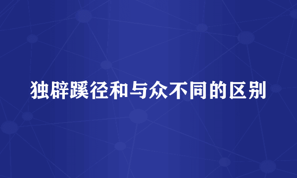 独辟蹊径和与众不同的区别