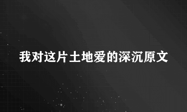 我对这片土地爱的深沉原文