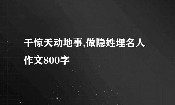 干惊天动地事,做隐姓埋名人作文800字