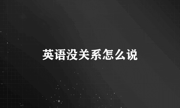 英语没关系怎么说