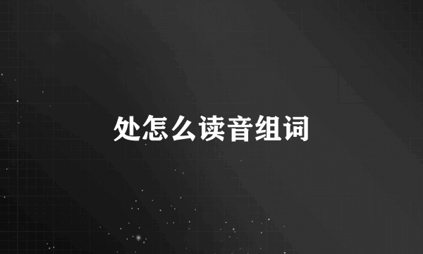 处怎么读音组词