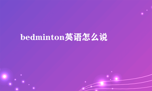 bedminton英语怎么说