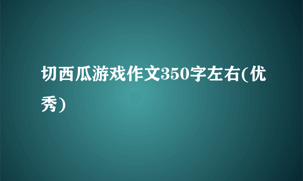 切西瓜游戏作文350字左右(优秀)