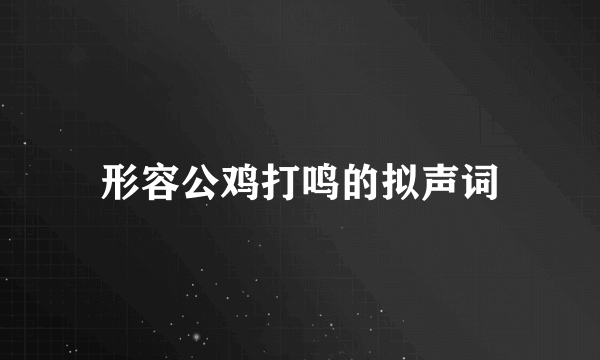 形容公鸡打鸣的拟声词