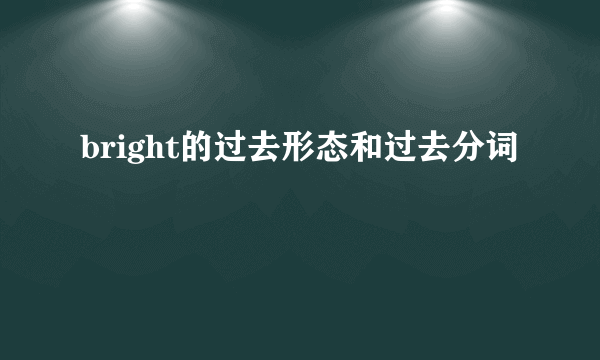 bright的过去形态和过去分词