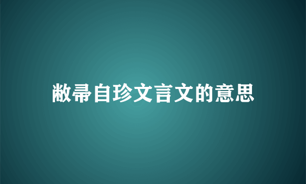 敝帚自珍文言文的意思