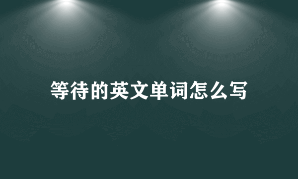 等待的英文单词怎么写