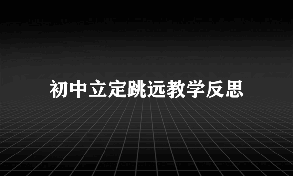 初中立定跳远教学反思