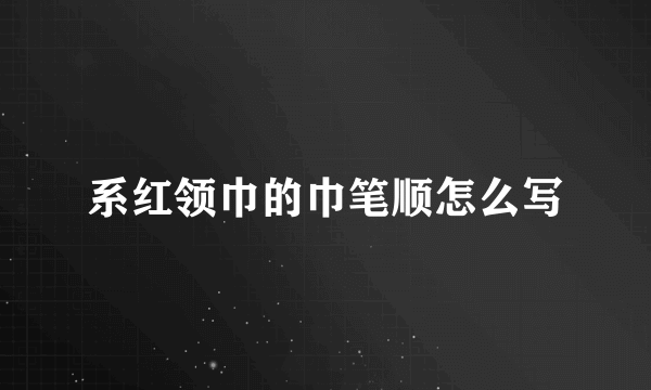 系红领巾的巾笔顺怎么写