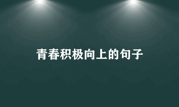 青春积极向上的句子