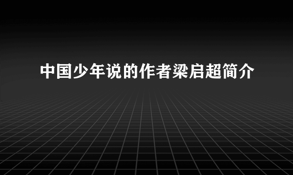中国少年说的作者梁启超简介
