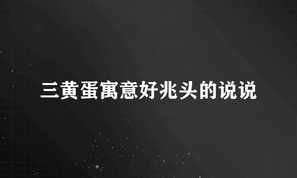 三黄蛋寓意好兆头的说说