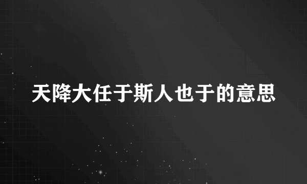 天降大任于斯人也于的意思