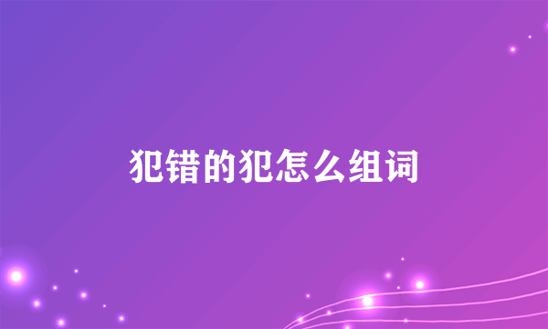 犯错的犯怎么组词