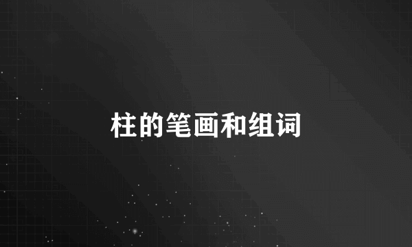 柱的笔画和组词