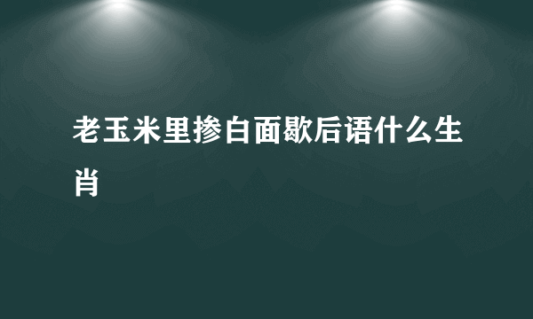 老玉米里掺白面歇后语什么生肖