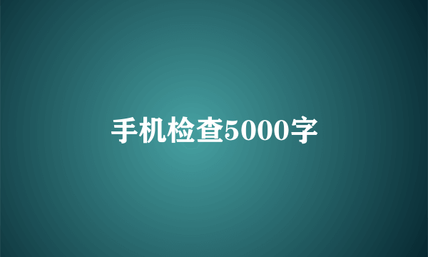 手机检查5000字