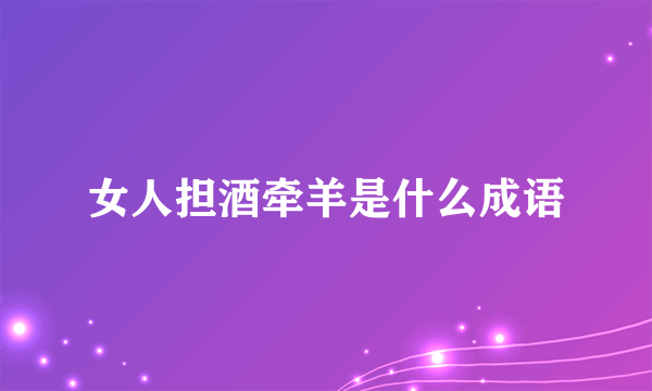 女人担酒牵羊是什么成语