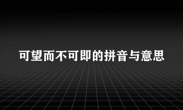 可望而不可即的拼音与意思