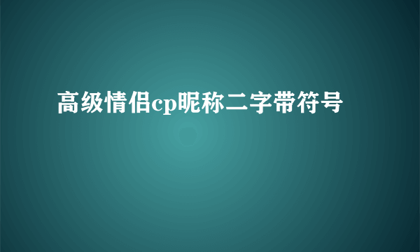 高级情侣cp昵称二字带符号