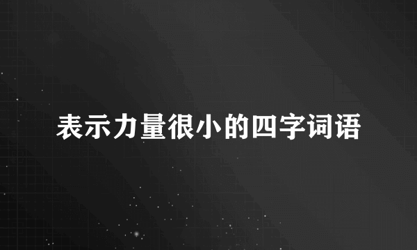 表示力量很小的四字词语