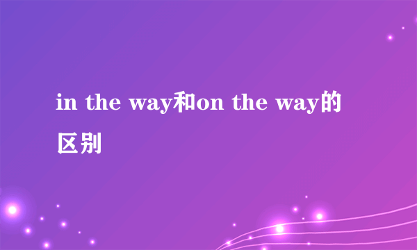 in the way和on the way的区别