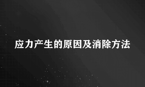 应力产生的原因及消除方法