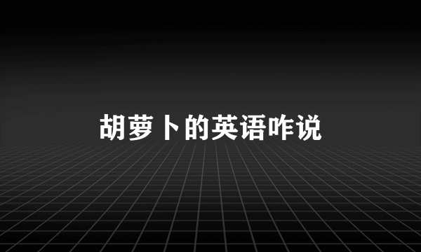 胡萝卜的英语咋说