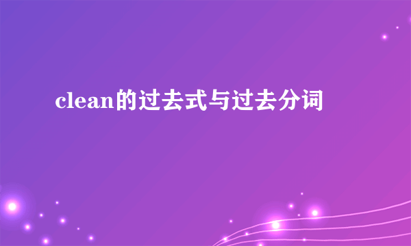 clean的过去式与过去分词