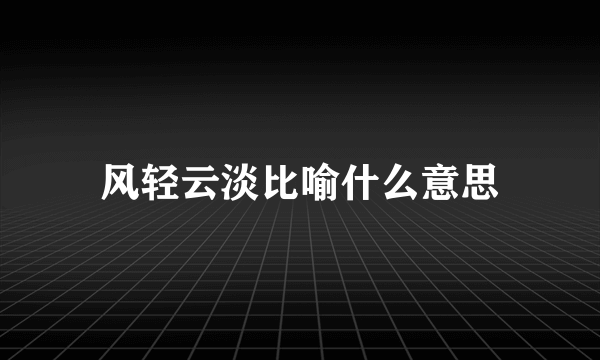 风轻云淡比喻什么意思