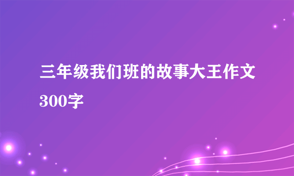 三年级我们班的故事大王作文300字