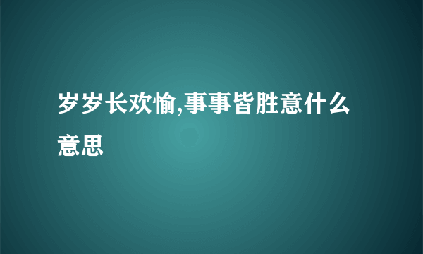 岁岁长欢愉,事事皆胜意什么意思