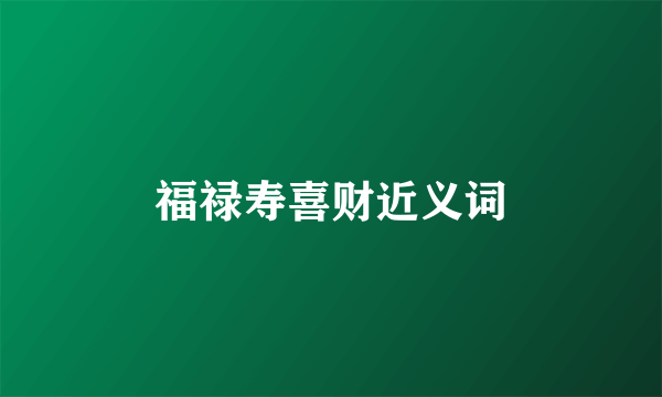 福禄寿喜财近义词