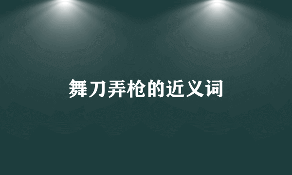 舞刀弄枪的近义词