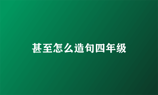 甚至怎么造句四年级