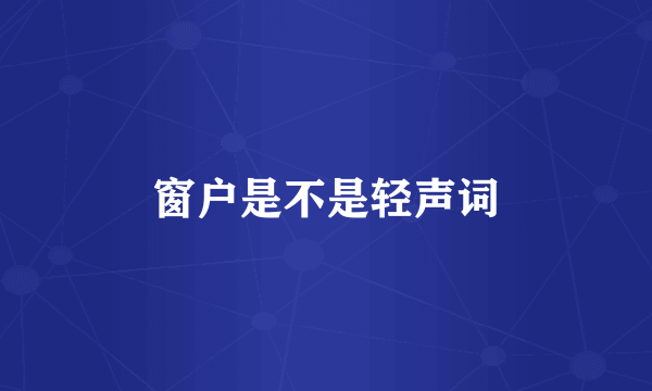 窗户是不是轻声词
